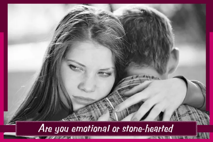Are you emotional or stone-hearted?