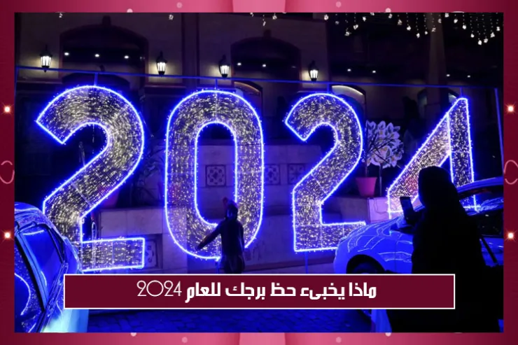 ماذا يخبىء حظ برجك للعام 2024