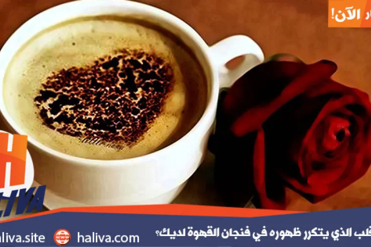 لمن هو القلب الذي يتكرر ظهوره في فنجان القهوة لديك؟