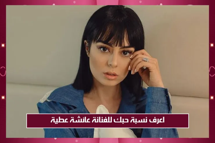 اعرف نسبة حبك للفنانة عائشة عطية