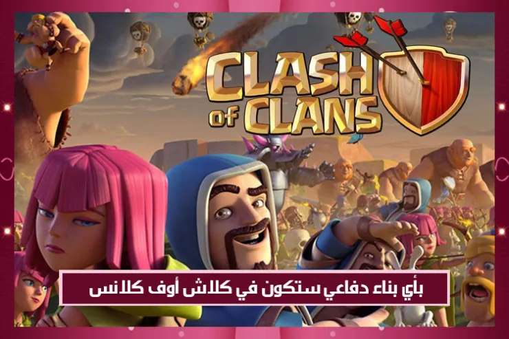 بأي بناء دفاعي ستكون في كلاش أوف كلانس