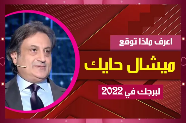 اعرف ماذا توقع ميشال حايك لبرجك في 2022