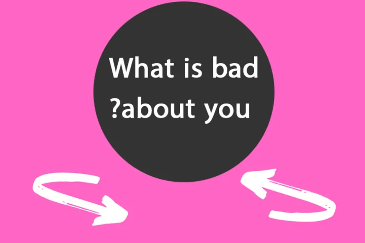 What is bad about you?