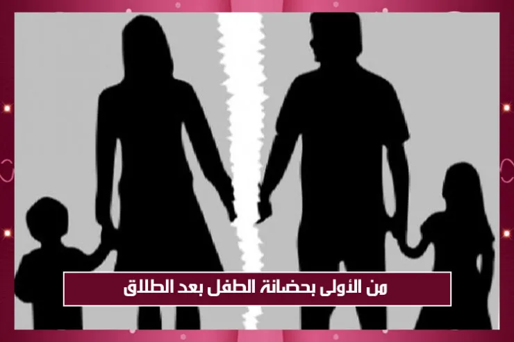 من الأولى بحضانة الطفل بعد الطلاق