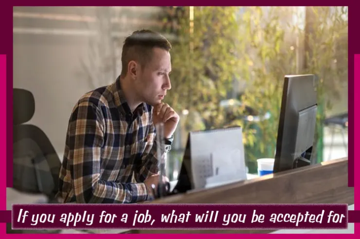 If you apply for a job, what will you be accepted for?
