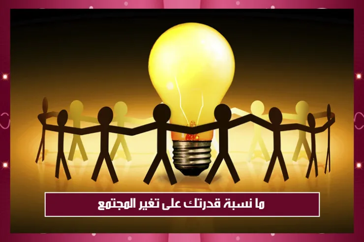 ما نسبة قدرتك على تغير المجتمع