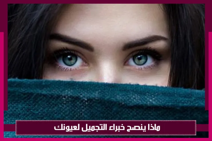 ماذا ينصح خبراء التجميل لعيونك