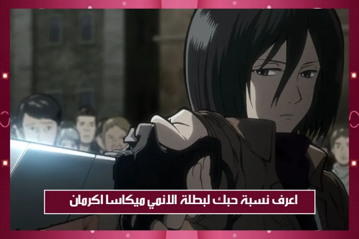 اعرف نسبة حبك لبطلة الانمي ميكاسا اكرمان