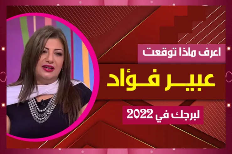 اعرف ماذا توقعت عبير فؤاد لبرجك في 2022